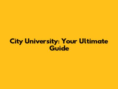 City University: Your Ultimate Guide