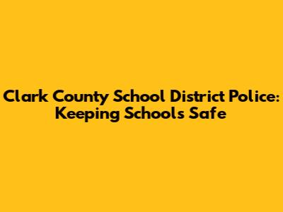 Clark County School District Police: Keeping Schools Safe