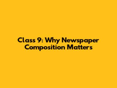 Class 9: Why Newspaper Composition Matters