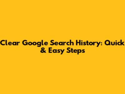 Clear Google Search History: Quick & Easy Steps