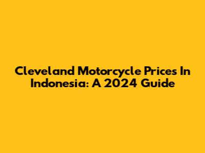 Cleveland Motorcycle Prices In Indonesia: A 2024 Guide