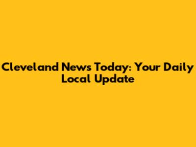 Cleveland News Today: Your Daily Local Update