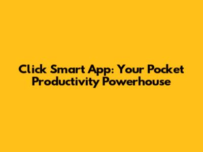 Click Smart App: Your Pocket Productivity Powerhouse