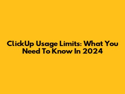 ClickUp Usage Limits: What You Need To Know In 2024