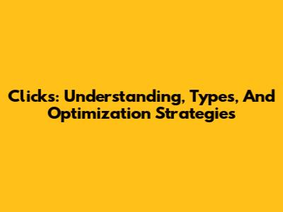 Clicks: Understanding, Types, And Optimization Strategies