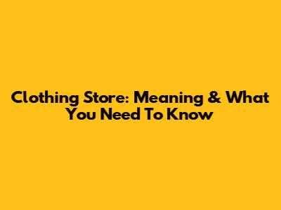 Clothing Store: Meaning & What You Need To Know