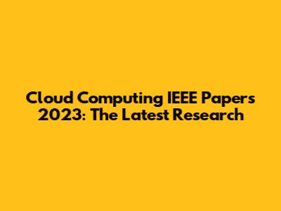 Cloud Computing IEEE Papers 2023: The Latest Research