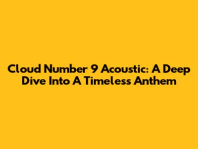Cloud Number 9 Acoustic: A Deep Dive Into A Timeless Anthem