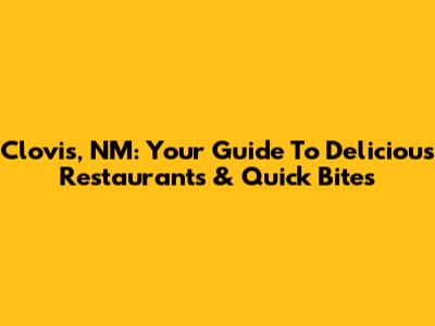 Clovis, NM: Your Guide To Delicious Restaurants & Quick Bites