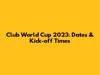 Club World Cup 2023: Dates & Kick-off Times