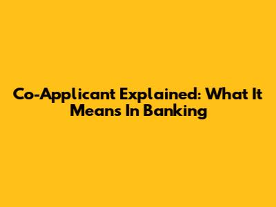 Co-Applicant Explained: What It Means In Banking