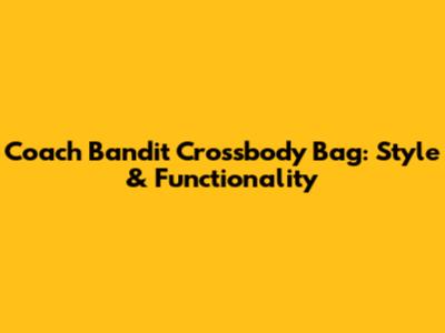 Coach Bandit Crossbody Bag: Style & Functionality
