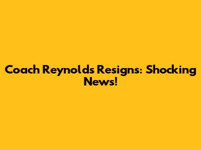Coach Reynolds Resigns: Shocking News!
