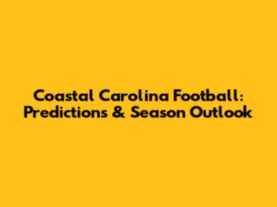 Coastal Carolina Football: Predictions & Season Outlook