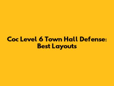 Coc Level 6 Town Hall Defense: Best Layouts
