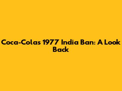 Coca-Cola's 1977 India Ban: A Look Back