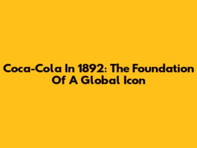 Coca-Cola In 1892: The Foundation Of A Global Icon