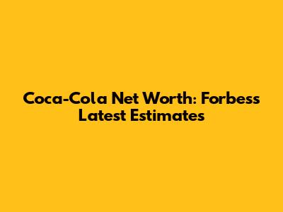 Coca-Cola Net Worth: Forbes's Latest Estimates