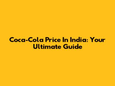 Coca-Cola Price In India: Your Ultimate Guide