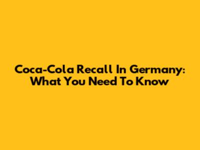 Coca-Cola Recall In Germany: What You Need To Know