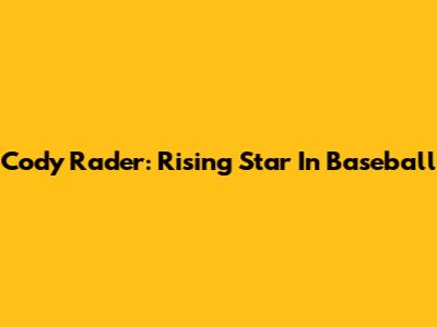 Cody Rader: Rising Star In Baseball
