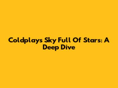 Coldplay's 'Sky Full Of Stars': A Deep Dive