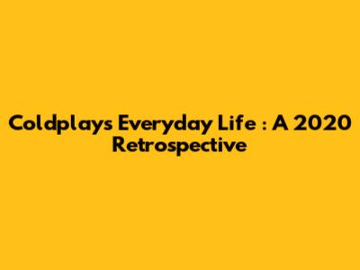 Coldplay's *Everyday Life*: A 2020 Retrospective