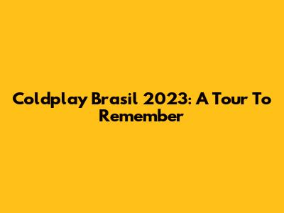 Coldplay Brasil 2023: A Tour To Remember