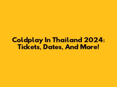 Coldplay In Thailand 2024: Tickets, Dates, And More!