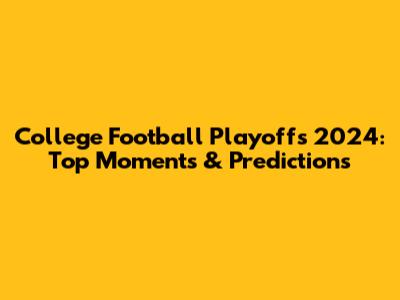 College Football Playoffs 2024: Top Moments & Predictions