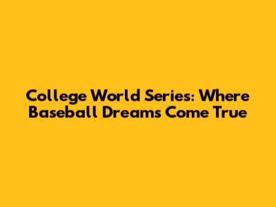College World Series: Where Baseball Dreams Come True