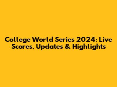 College World Series 2024: Live Scores, Updates & Highlights