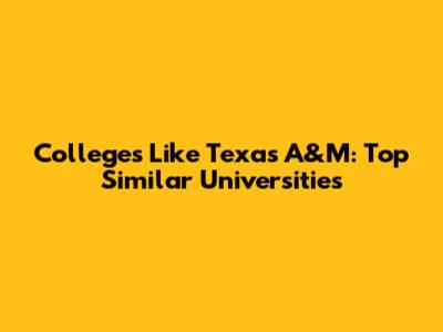 Colleges Like Texas A&M: Top Similar Universities
