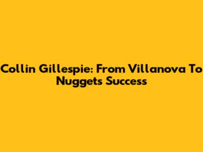 Collin Gillespie: From Villanova To Nuggets Success