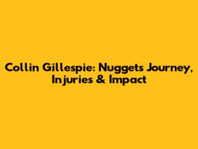 Collin Gillespie: Nuggets Journey, Injuries & Impact