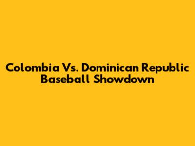 Colombia Vs. Dominican Republic Baseball Showdown