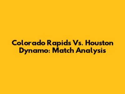 Colorado Rapids Vs. Houston Dynamo: Match Analysis