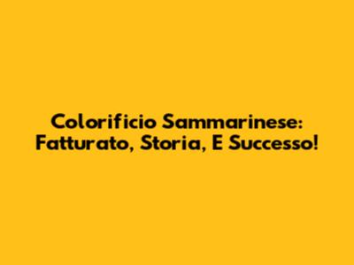 Colorificio Sammarinese: Fatturato, Storia, E Successo!