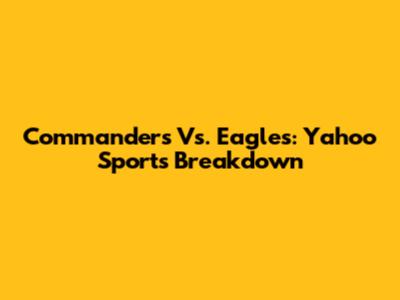 Commanders Vs. Eagles: Yahoo Sports Breakdown