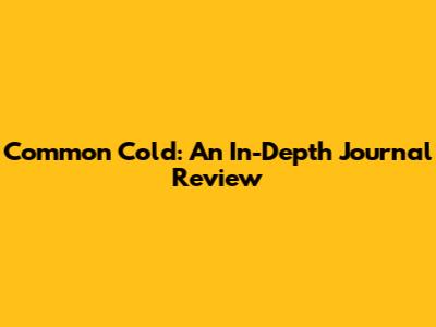Common Cold: An In-Depth Journal Review