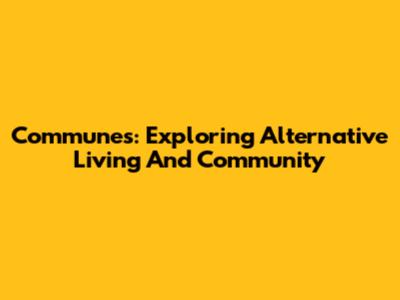 Communes: Exploring Alternative Living And Community