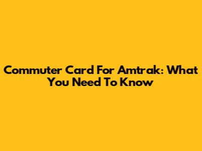 Commuter Card For Amtrak: What You Need To Know