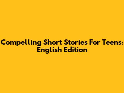 Compelling Short Stories For Teens: English Edition