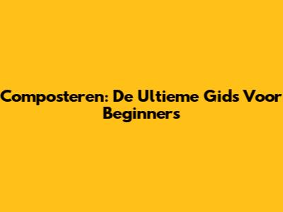 Composteren: De Ultieme Gids Voor Beginners