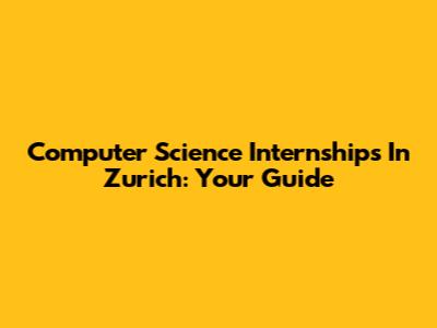 Computer Science Internships In Zurich: Your Guide