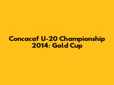 Concacaf U-20 Championship 2014: Gold Cup