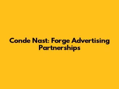 Conde Nast: Forge Advertising Partnerships