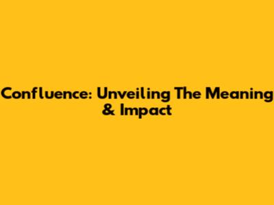 Confluence: Unveiling The Meaning & Impact