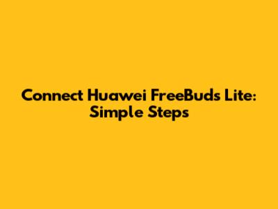 Connect Huawei FreeBuds Lite: Simple Steps
