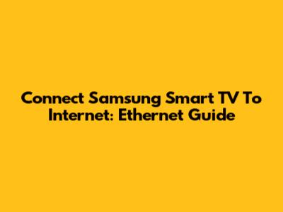 Connect Samsung Smart TV To Internet: Ethernet Guide